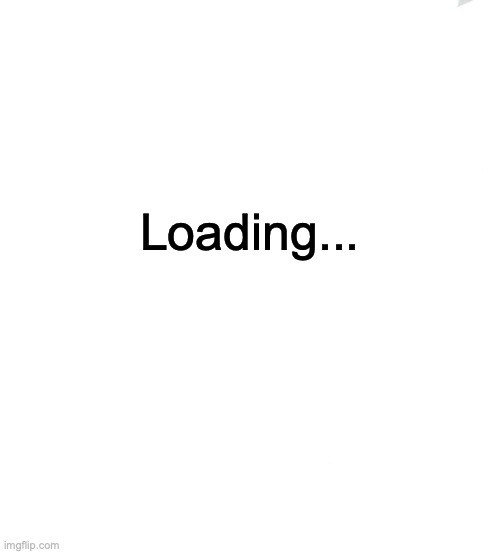 Loading... | Loading... | image tagged in memes | made w/ Imgflip meme maker