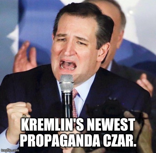 What great  propaganda | KREMLIN'S NEWEST PROPAGANDA CZAR. | image tagged in ted cruz singing | made w/ Imgflip meme maker