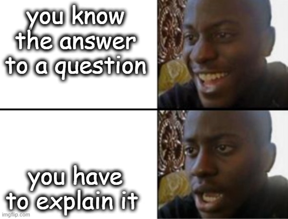 Oh yeah! Oh no... | you know the answer to a question; you have to explain it | image tagged in oh yeah oh no | made w/ Imgflip meme maker
