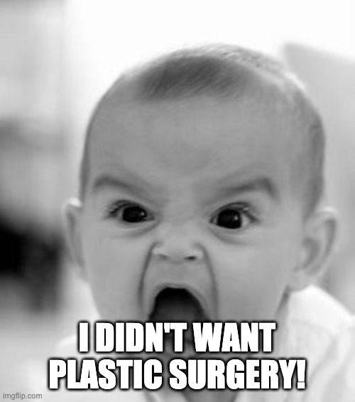 Angry Baby Meme | I DIDN'T WANT PLASTIC SURGERY! | image tagged in memes,angry baby | made w/ Imgflip meme maker