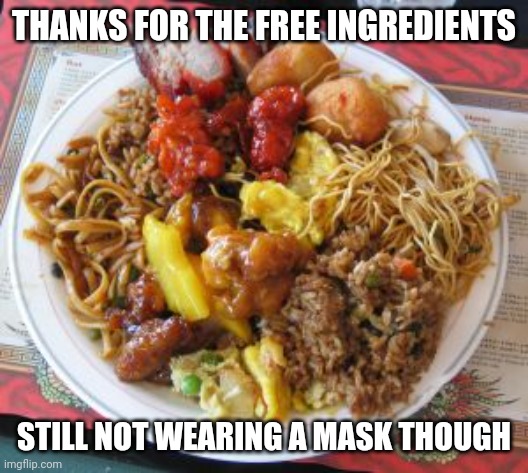 Chinese food | THANKS FOR THE FREE INGREDIENTS STILL NOT WEARING A MASK THOUGH | image tagged in chinese food | made w/ Imgflip meme maker