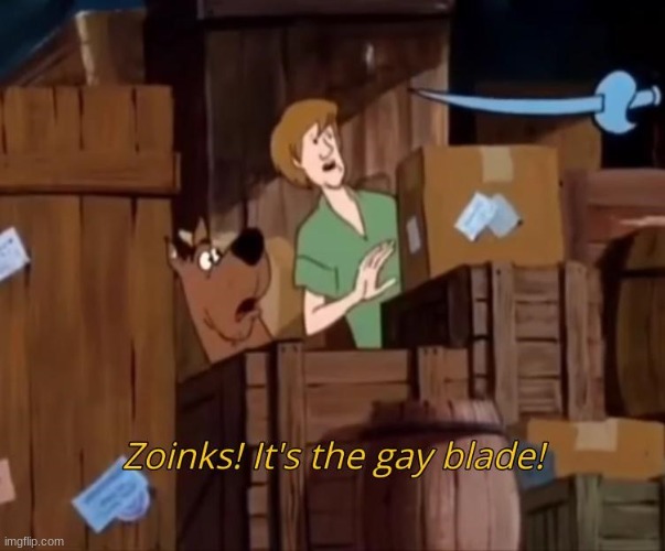 image tagged in zoinks its the gay blade | made w/ Imgflip meme maker