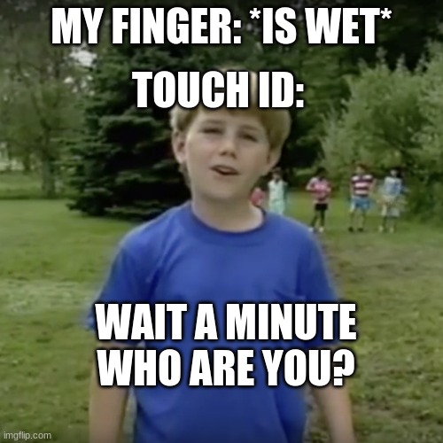 ........ | TOUCH ID:; MY FINGER: *IS WET*; WAIT A MINUTE WHO ARE YOU? | image tagged in kazoo kid wait a minute who are you | made w/ Imgflip meme maker
