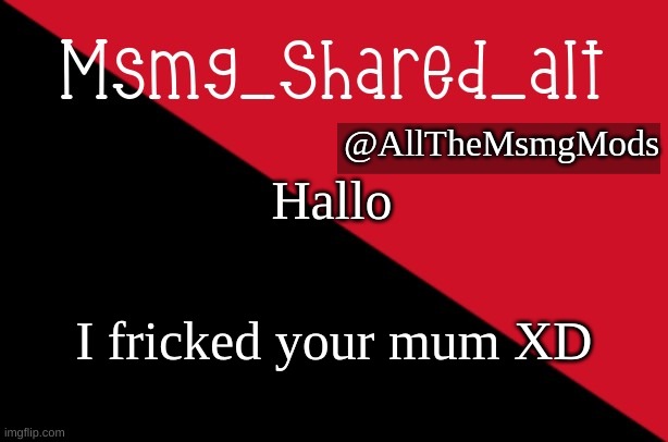 XD | Hallo; I fricked your mum XD | image tagged in msmg alt temp mk 1 | made w/ Imgflip meme maker