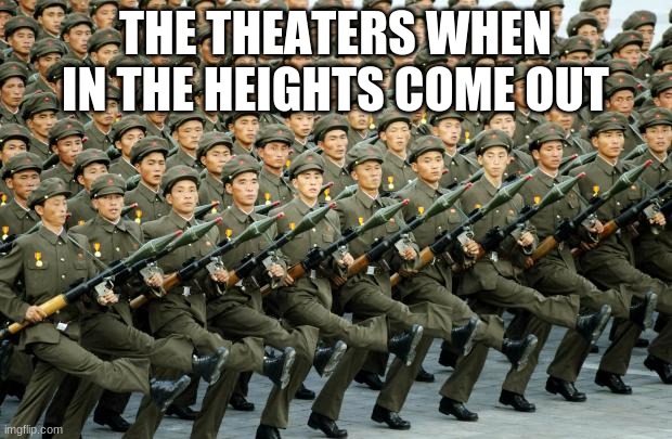 smh just preordered my tickets- | THE THEATERS WHEN IN THE HEIGHTS COME OUT | image tagged in north korean military march | made w/ Imgflip meme maker