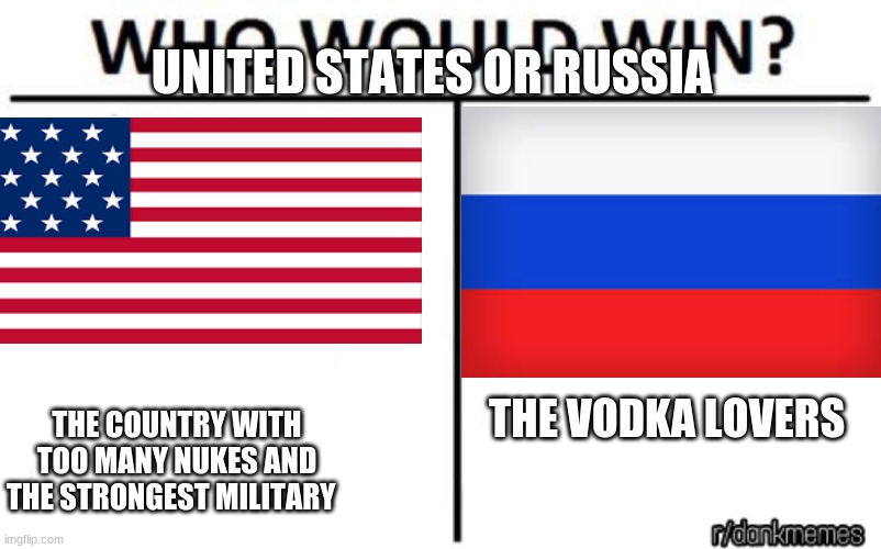 tell me in the commets | UNITED STATES OR RUSSIA; THE COUNTRY WITH TOO MANY NUKES AND THE STRONGEST MILITARY; THE VODKA LOVERS | image tagged in who would win | made w/ Imgflip meme maker