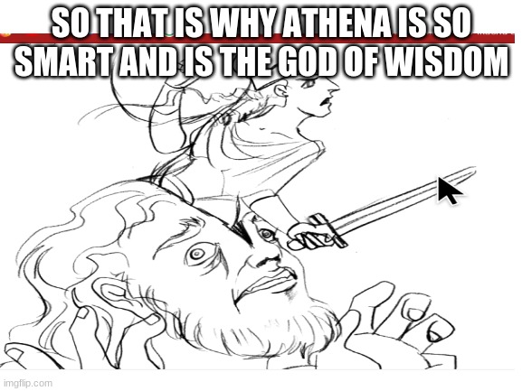SO THAT IS WHY ATHENA IS SO SMART AND IS THE GOD OF WISDOM | image tagged in change my mind | made w/ Imgflip meme maker