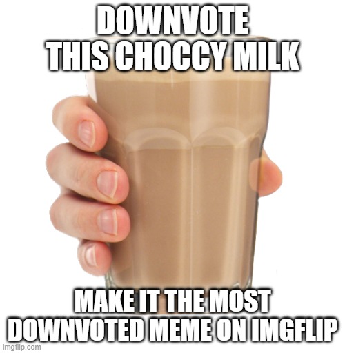 Choccy milk meme bad. | DOWNVOTE THIS CHOCCY MILK; MAKE IT THE MOST DOWNVOTED MEME ON IMGFLIP | image tagged in downvote,choccy milk,choccy | made w/ Imgflip meme maker