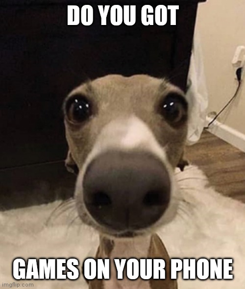 DO YOU GOT GAMES ON YOUR PHONE | made w/ Imgflip meme maker