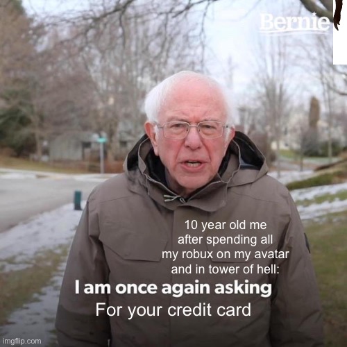 Bernie I Am Once Again Asking For Your Support Meme | 10 year old me after spending all my robux on my avatar and in tower of hell:; For your credit card | image tagged in memes,bernie i am once again asking for your support | made w/ Imgflip meme maker