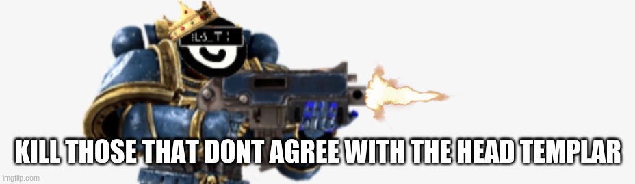 FIRE AT WILL | KILL THOSE THAT DONT AGREE WITH THE HEAD TEMPLAR | image tagged in fire at will | made w/ Imgflip meme maker