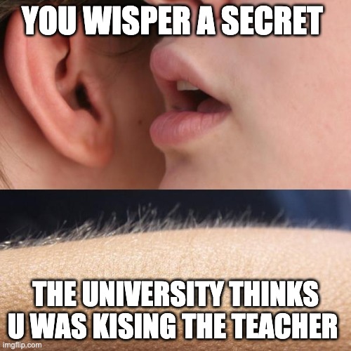 Whisper and Goosebumps | YOU WISPER A SECRET; THE UNIVERSITY THINKS U WAS KISING THE TEACHER | image tagged in whisper and goosebumps | made w/ Imgflip meme maker