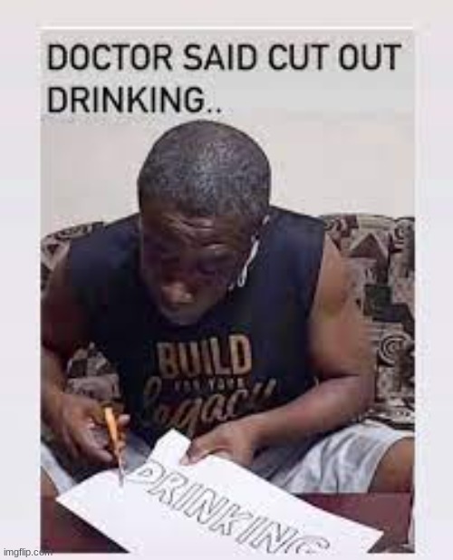 He doing what his doctor told him to do | image tagged in funny mems,doctor memes,drinking | made w/ Imgflip meme maker