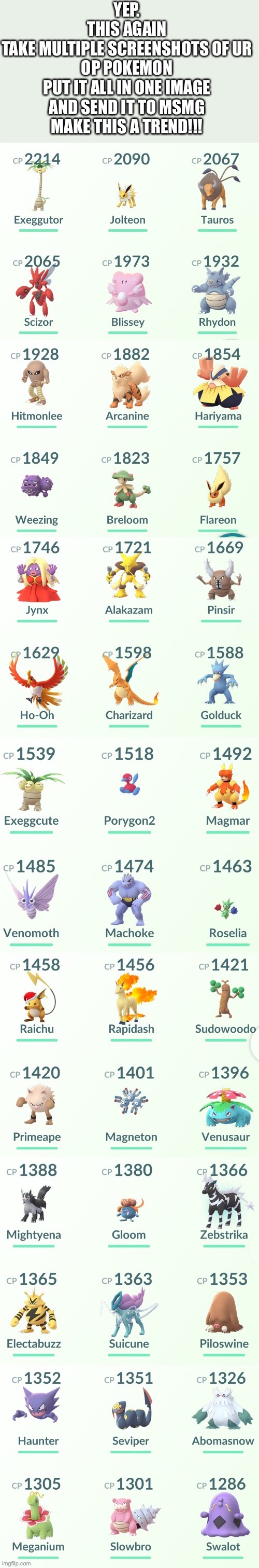 YEP.
THIS AGAIN
TAKE MULTIPLE SCREENSHOTS OF UR OP POKEMON
PUT IT ALL IN ONE IMAGE AND SEND IT TO MSMG
MAKE THIS A TREND!!! | made w/ Imgflip meme maker