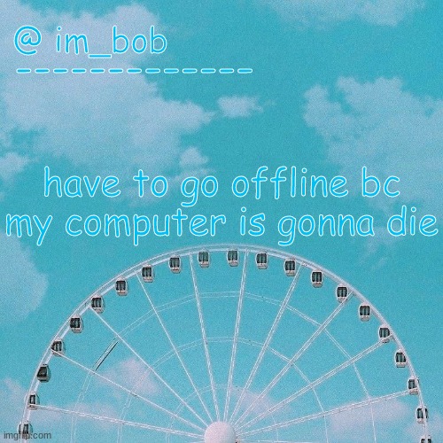 REEEEEEEEE | have to go offline bc my computer is gonna die | made w/ Imgflip meme maker