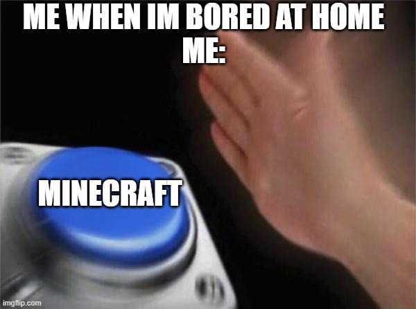 solution when im bored at home | ME WHEN IM BORED AT HOME
ME:; MINECRAFT | image tagged in memes,blank nut button | made w/ Imgflip meme maker