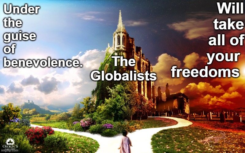 Globalists Elites are have plans for complete control of the world | Will take all of your 
freedoms; Under the guise of benevolence. The Globalists | image tagged in good and evil path,globalists,bill gates,klaus schwab,benevolence,global control | made w/ Imgflip meme maker