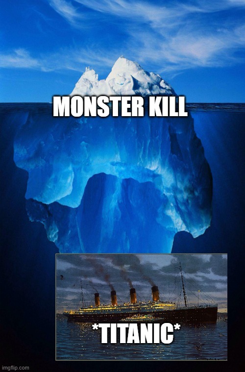 iceberg | MONSTER KILL; *TITANIC* | image tagged in iceberg | made w/ Imgflip meme maker