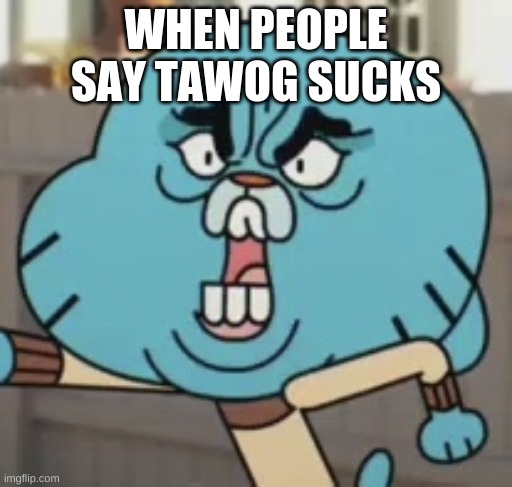 Angry Gumball | WHEN PEOPLE SAY TAWOG SUCKS | image tagged in angry gumball | made w/ Imgflip meme maker