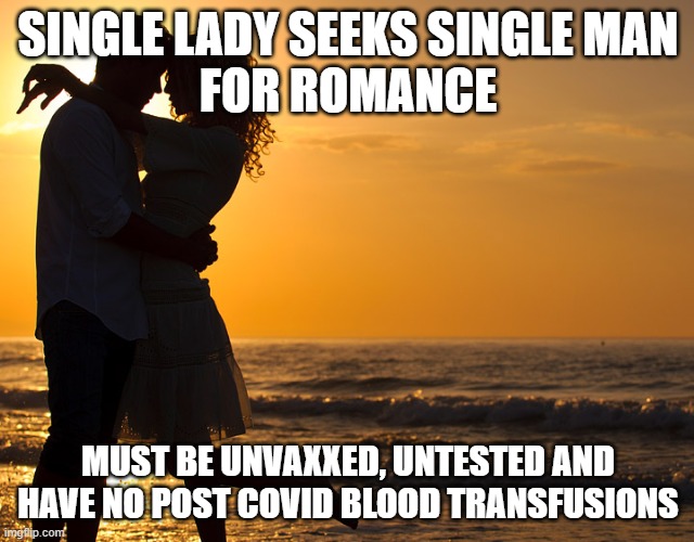 Romance | SINGLE LADY SEEKS SINGLE MAN
FOR ROMANCE; MUST BE UNVAXXED, UNTESTED AND
HAVE NO POST COVID BLOOD TRANSFUSIONS | image tagged in romance,covid | made w/ Imgflip meme maker