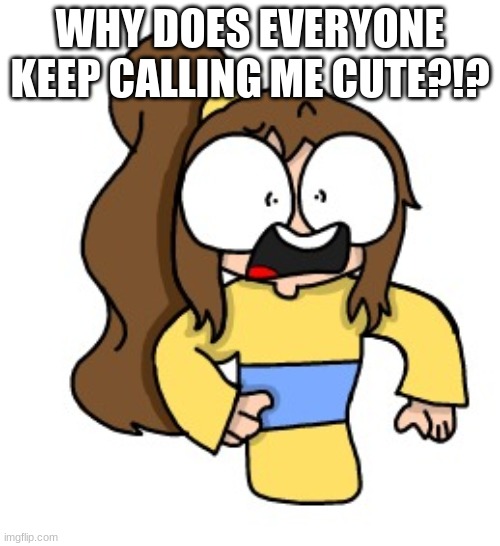 I ' m  n o t | WHY DOES EVERYONE KEEP CALLING ME CUTE?!? | made w/ Imgflip meme maker