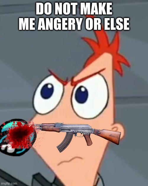 Phineas Angery | DO NOT MAKE ME ANGERY OR ELSE | image tagged in phineas angery | made w/ Imgflip meme maker