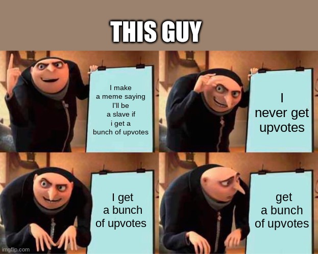 I make a meme saying I'll be a slave if i get a bunch of upvotes I never get upvotes I get a bunch of upvotes get a bunch of upvotes THIS GU | image tagged in memes,gru's plan | made w/ Imgflip meme maker