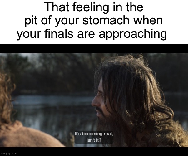 That feeling in the pit of your stomach when your finals are approaching | image tagged in blank white template,the chosen,finals,exams,college | made w/ Imgflip meme maker