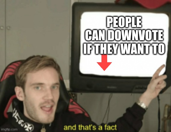 But i dont | PEOPLE CAN DOWNVOTE IF THEY WANT TO | image tagged in and that's a fact,pewdiepie,downvote,meme,imgflip | made w/ Imgflip meme maker