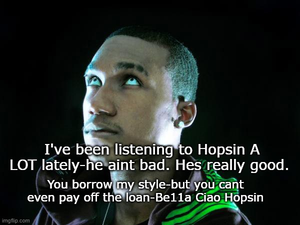 Be11a Ciao-By Hopsin | I've been listening to Hopsin A LOT lately-he aint bad. Hes really good. You borrow my style-but you cant even pay off the loan-Be11a Ciao Hopsin | image tagged in hopsin fly | made w/ Imgflip meme maker