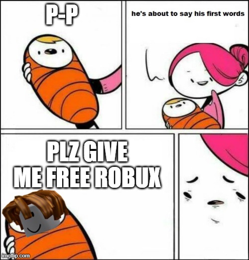 Help me, this is not a normal child | P-P; PLZ GIVE ME FREE ROBUX | image tagged in he is about to say his first words,robux,roblox,memes | made w/ Imgflip meme maker
