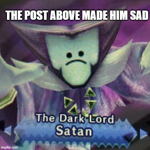 satan but sad | THE POST ABOVE MADE HIM SAD | made w/ Imgflip meme maker