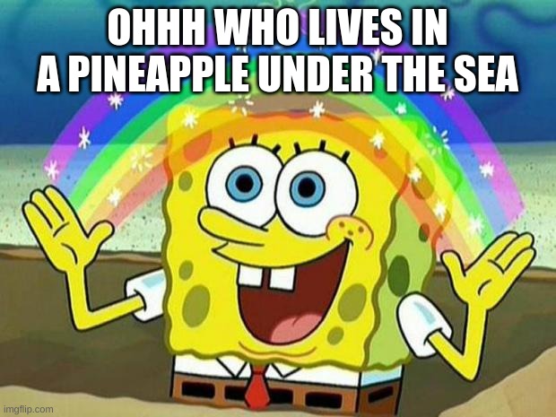 E | OHHH WHO LIVES IN A PINEAPPLE UNDER THE SEA | image tagged in spongebob rainbow | made w/ Imgflip meme maker
