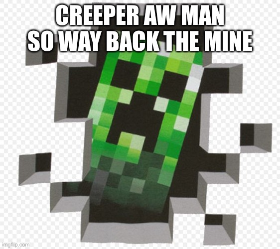 Minecraft Creeper | CREEPER AW MAN SO WAY BACK THE MINE | image tagged in minecraft creeper | made w/ Imgflip meme maker