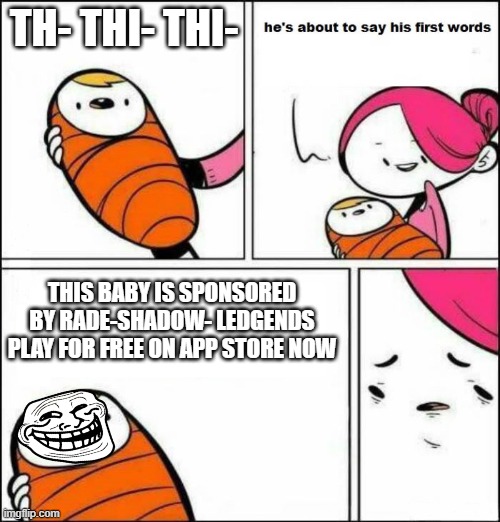 He is About to Say His First Words | TH- THI- THI-; THIS BABY IS SPONSORED BY RADE-SHADOW- LEDGENDS PLAY FOR FREE ON APP STORE NOW | image tagged in he is about to say his first words | made w/ Imgflip meme maker