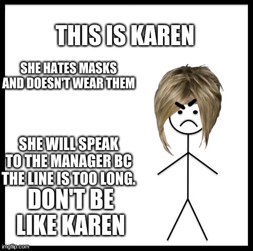 Don't be like Karen. | SHE HATES MASKS AND DOESN'T WEAR THEM; SHE WILL SPEAK TO THE MANAGER BC THE LINE IS TOO LONG. | image tagged in don't be like karen | made w/ Imgflip meme maker