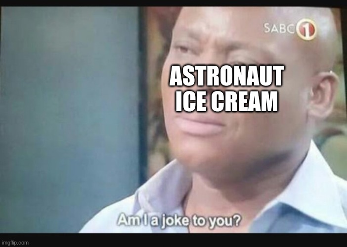 Am I a joke to you? | ASTRONAUT ICE CREAM | image tagged in am i a joke to you | made w/ Imgflip meme maker