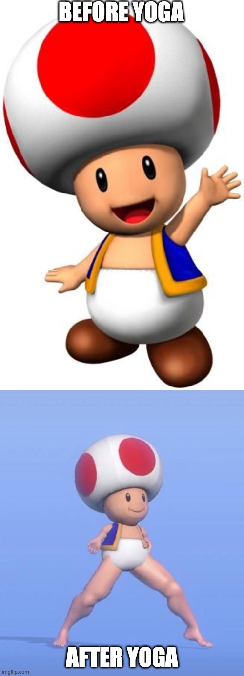 Yoga Toad... Toga? | BEFORE YOGA; AFTER YOGA | image tagged in toad,dancer toad,yoga,legs | made w/ Imgflip meme maker