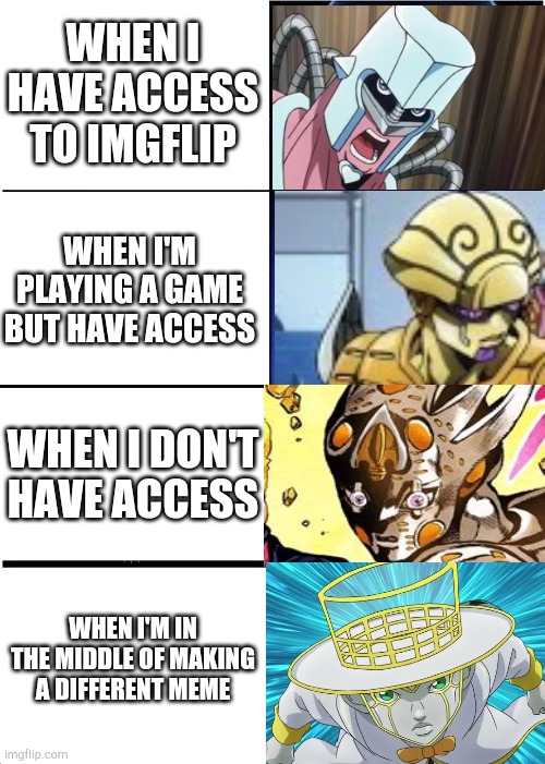 Meme ideas be like | WHEN I HAVE ACCESS TO IMGFLIP; WHEN I'M PLAYING A GAME BUT HAVE ACCESS; WHEN I DON'T HAVE ACCESS; WHEN I'M IN THE MIDDLE OF MAKING A DIFFERENT MEME | image tagged in heaven's door is op | made w/ Imgflip meme maker