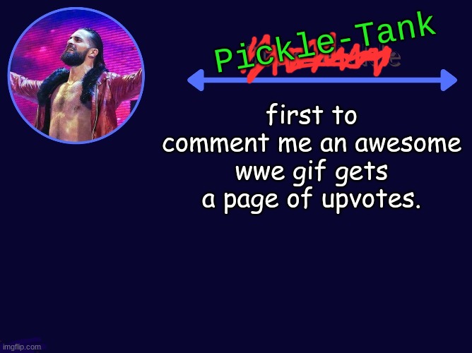on this image | first to comment me an awesome wwe gif gets a page of upvotes. | image tagged in pickle-tank seth temp | made w/ Imgflip meme maker