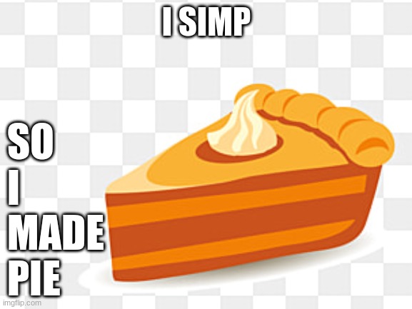 S I P M | I SIMP; SO 
I 
MADE 
PIE | image tagged in simp | made w/ Imgflip meme maker