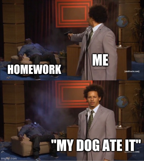 school | ME; HOMEWORK; "MY DOG ATE IT" | image tagged in memes,who killed hannibal | made w/ Imgflip meme maker