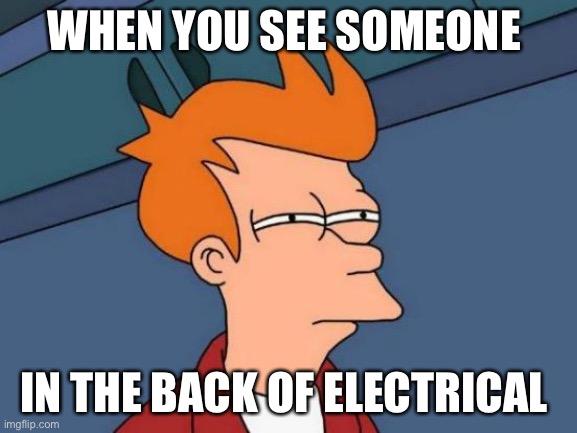 When I see that I think SUS | WHEN YOU SEE SOMEONE; IN THE BACK OF ELECTRICAL | image tagged in memes,futurama fry | made w/ Imgflip meme maker