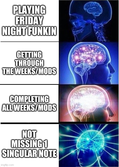 Friday night memeing | PLAYING FRIDAY NIGHT FUNKIN; GETTING THROUGH THE WEEKS/MODS; COMPLETING ALL WEEKS/MODS; NOT MISSING 1 SINGULAR NOTE | image tagged in memes,expanding brain,friday night funkin | made w/ Imgflip meme maker