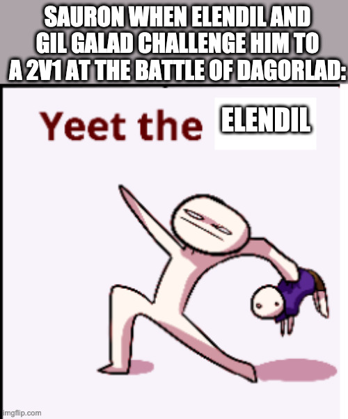 yeet(only lotr fans will understand this) | SAURON WHEN ELENDIL AND GIL GALAD CHALLENGE HIM TO A 2V1 AT THE BATTLE OF DAGORLAD:; ELENDIL | image tagged in lotr | made w/ Imgflip meme maker