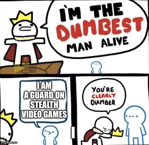 Dumbest Man Alive Blank | I AM A GUARD ON STEALTH VIDEO GAMES; I | image tagged in dumbest man alive blank | made w/ Imgflip meme maker