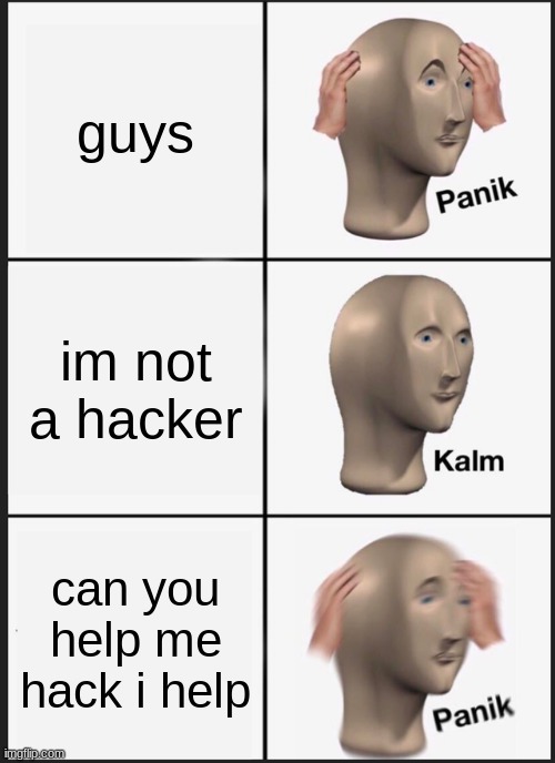 Panik Kalm Panik Meme | guys; im not a hacker; can you help me hack i help | image tagged in memes,panik kalm panik | made w/ Imgflip meme maker