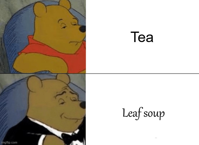 Tuxedo Winnie The Pooh Meme |  Tea; Leaf soup | image tagged in memes,tuxedo winnie the pooh | made w/ Imgflip meme maker