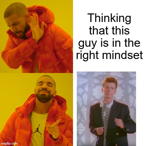 Drake Hotline Bling Meme | Thinking that this guy is in the right mindset | image tagged in memes,drake hotline bling | made w/ Imgflip meme maker