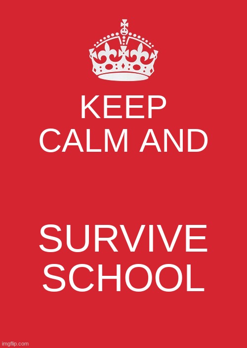 Keep Calm And Carry On Red |  KEEP CALM AND; SURVIVE SCHOOL | image tagged in memes,keep calm and carry on red | made w/ Imgflip meme maker